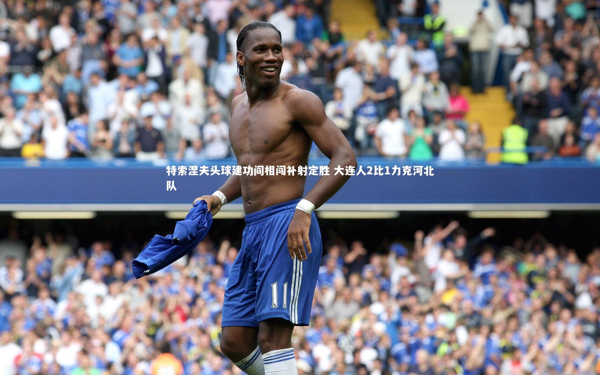 九游体育官网_特索涅夫头球建功阎相闯补射定胜 大连人2比1力克河北队