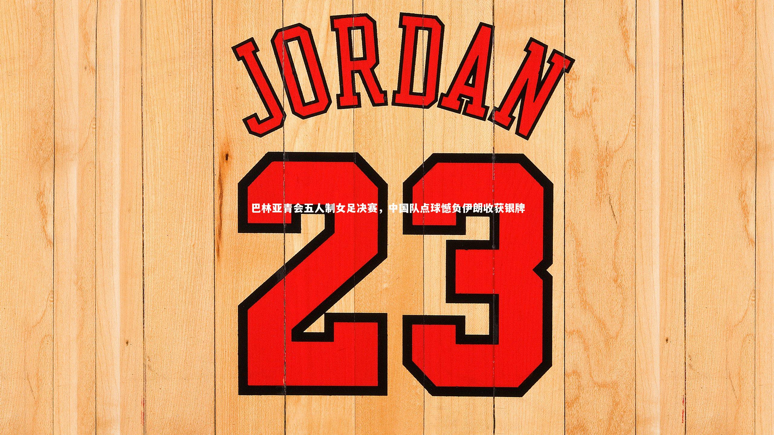 九游体育登录入口-巴林亚青会五人制女足决赛，中国队点球憾负伊朗收获银牌