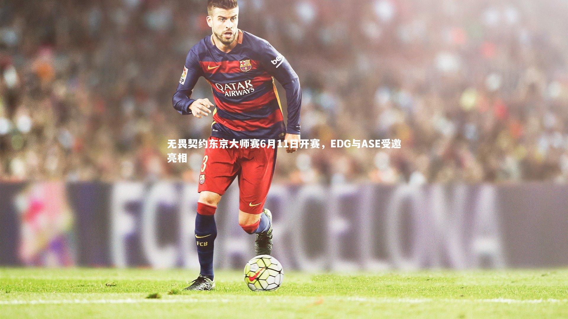 无畏契约东京大师赛6月11日开赛，EDG与ASE受邀亮相