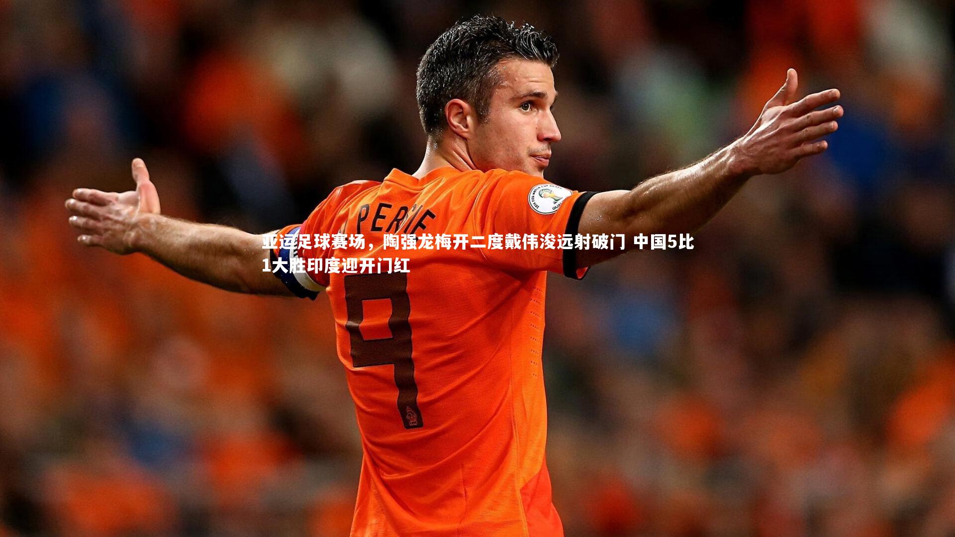 九游体育官网_亚运足球赛场，陶强龙梅开二度戴伟浚远射破门 中国5比1大胜印度迎开门红