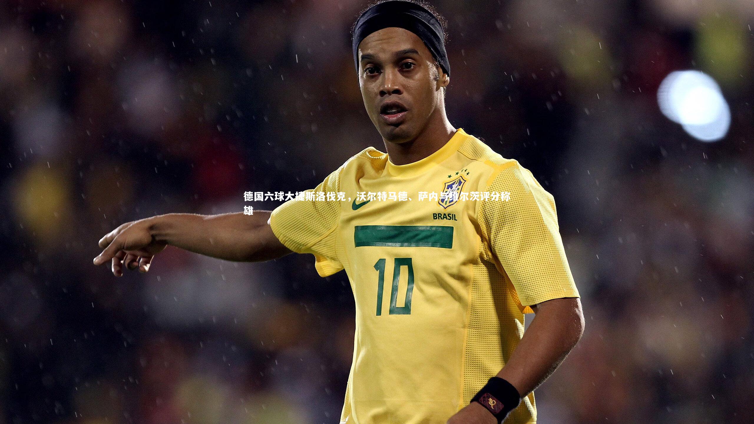 九游体育官网-德国六球大捷斯洛伐克，沃尔特马德、萨内与维尔茨评分称雄