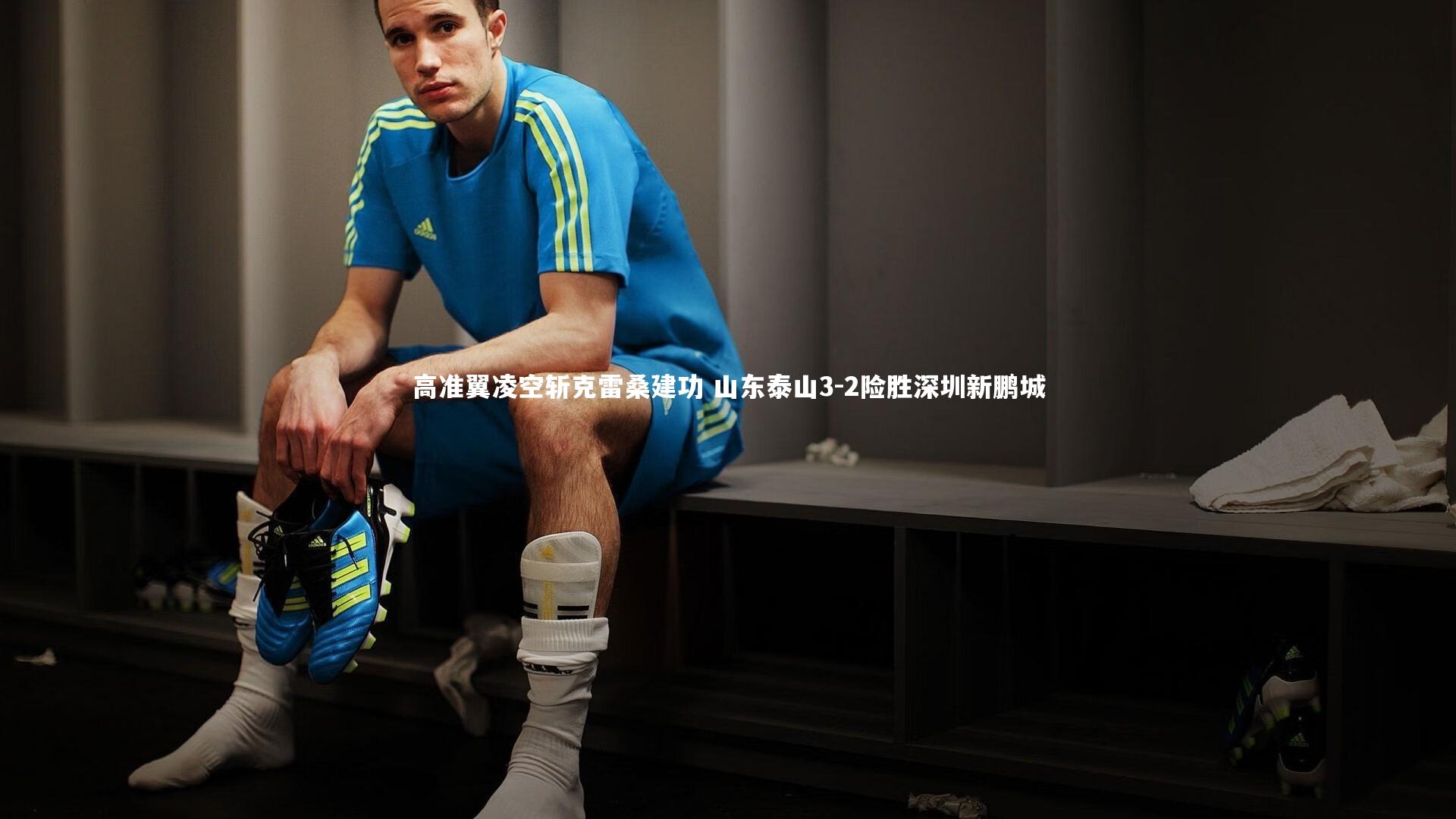 【九游体育官方入口】高准翼凌空斩克雷桑建功 山东泰山3-2险胜深圳新鹏城