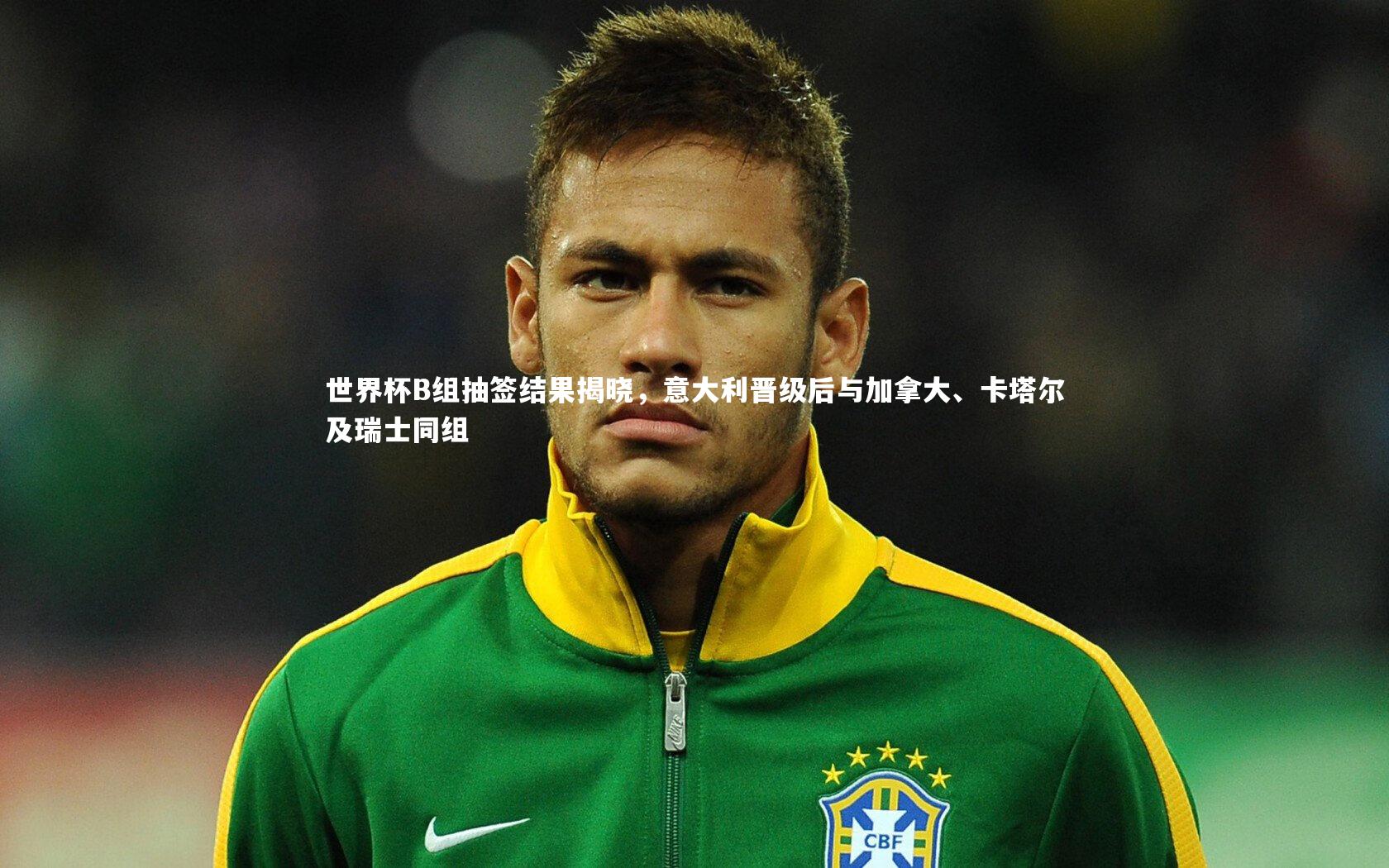 九游体育官方入口|世界杯B组抽签结果揭晓，意大利晋级后与加拿大、卡塔尔及瑞士同组