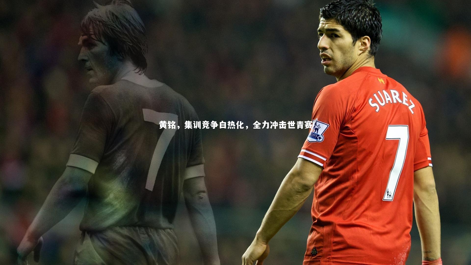 黄铭，集训竞争白热化，全力冲击世青赛