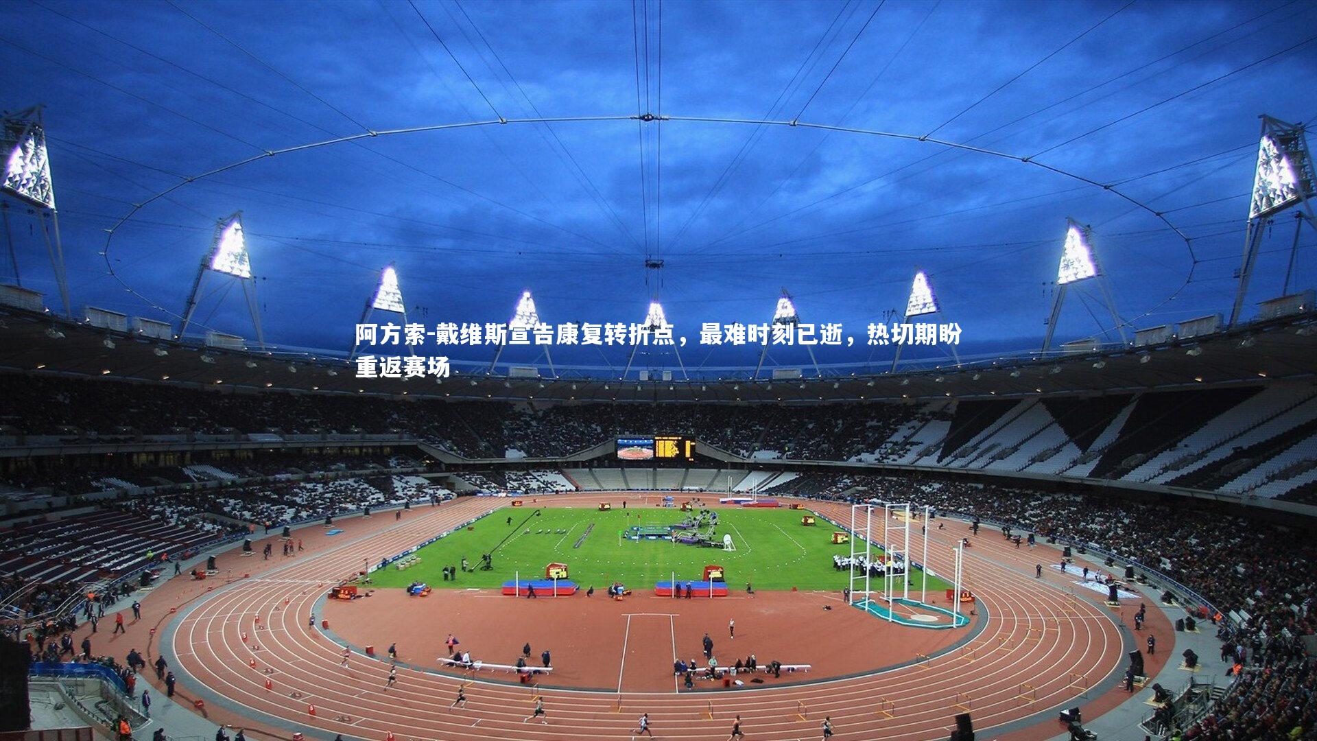 阿方索-戴维斯宣告康复转折点，最难时刻已逝，热切期盼重返赛场