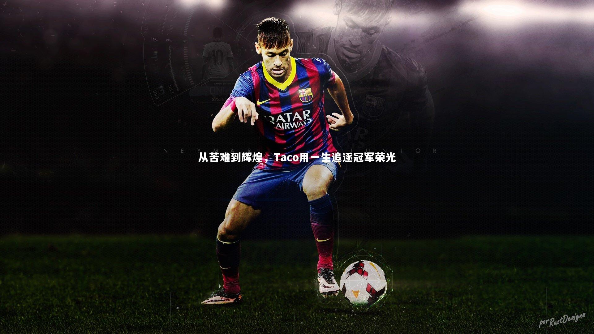 九游体育官方入口_从苦难到辉煌，Taco用一生追逐冠军荣光