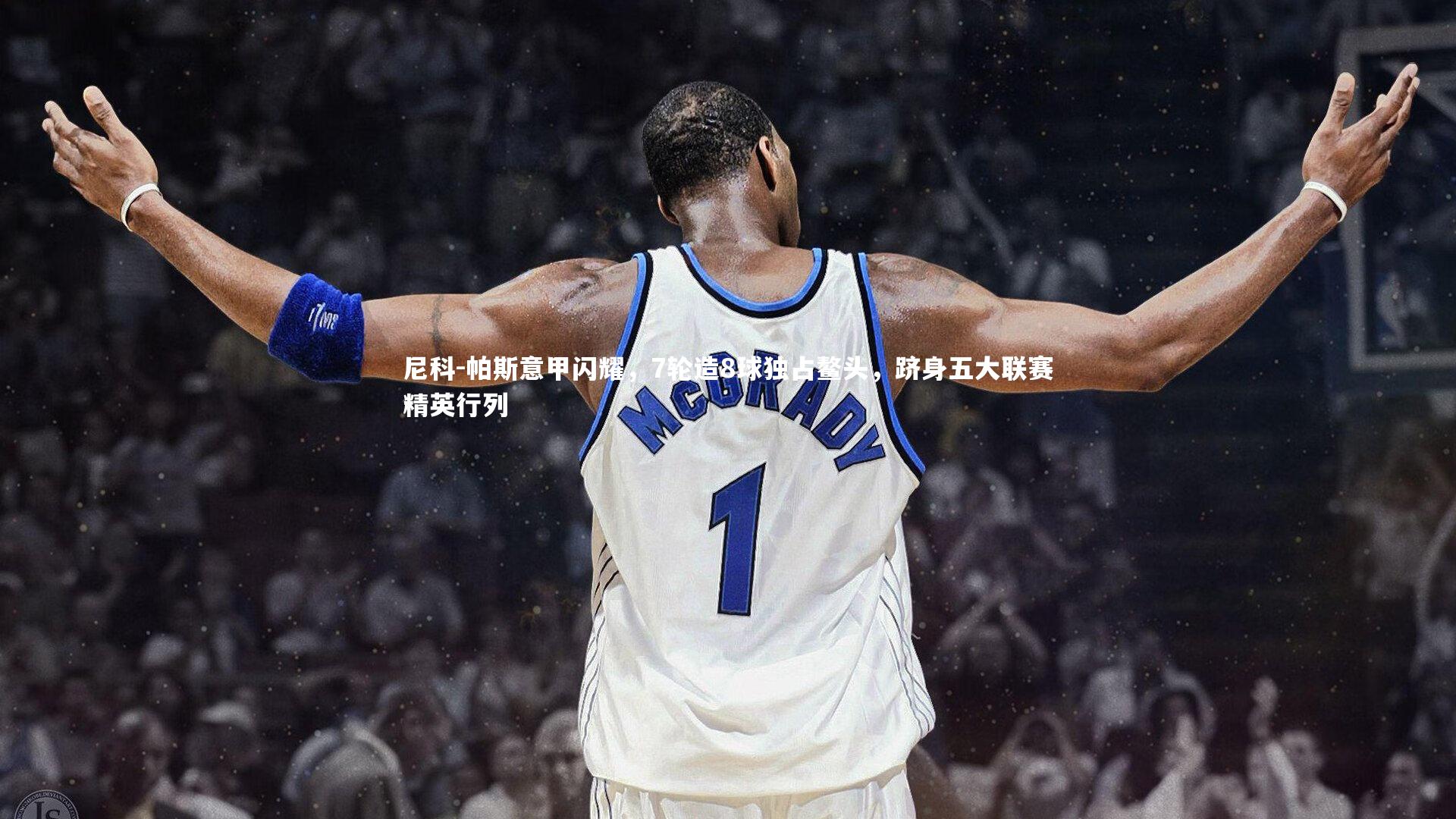 尼科-帕斯意甲闪耀，7轮造8球独占鳌头，跻身五大联赛精英行列