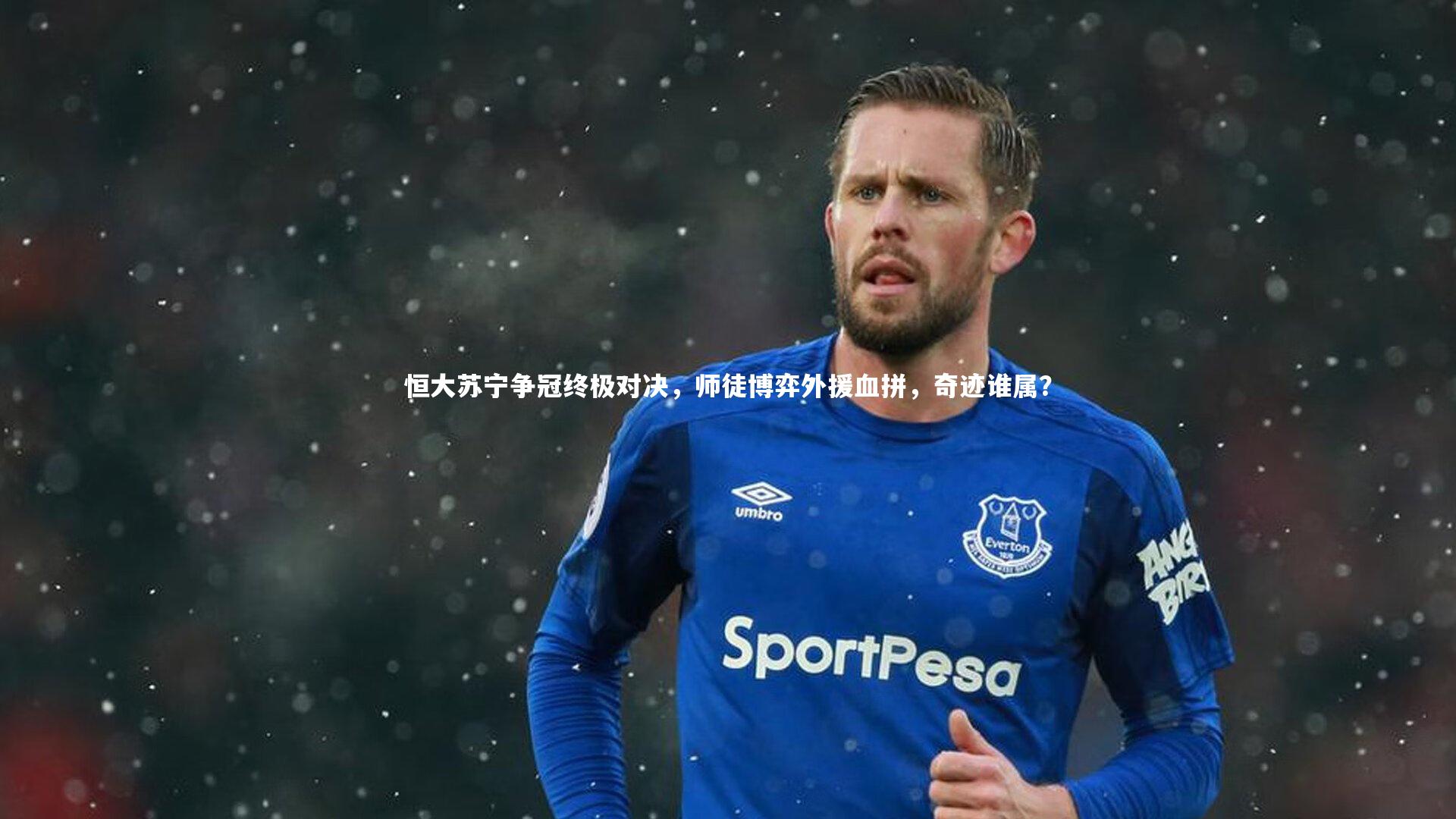 九游体育官网-恒大苏宁争冠终极对决，师徒博弈外援血拼，奇迹谁属？