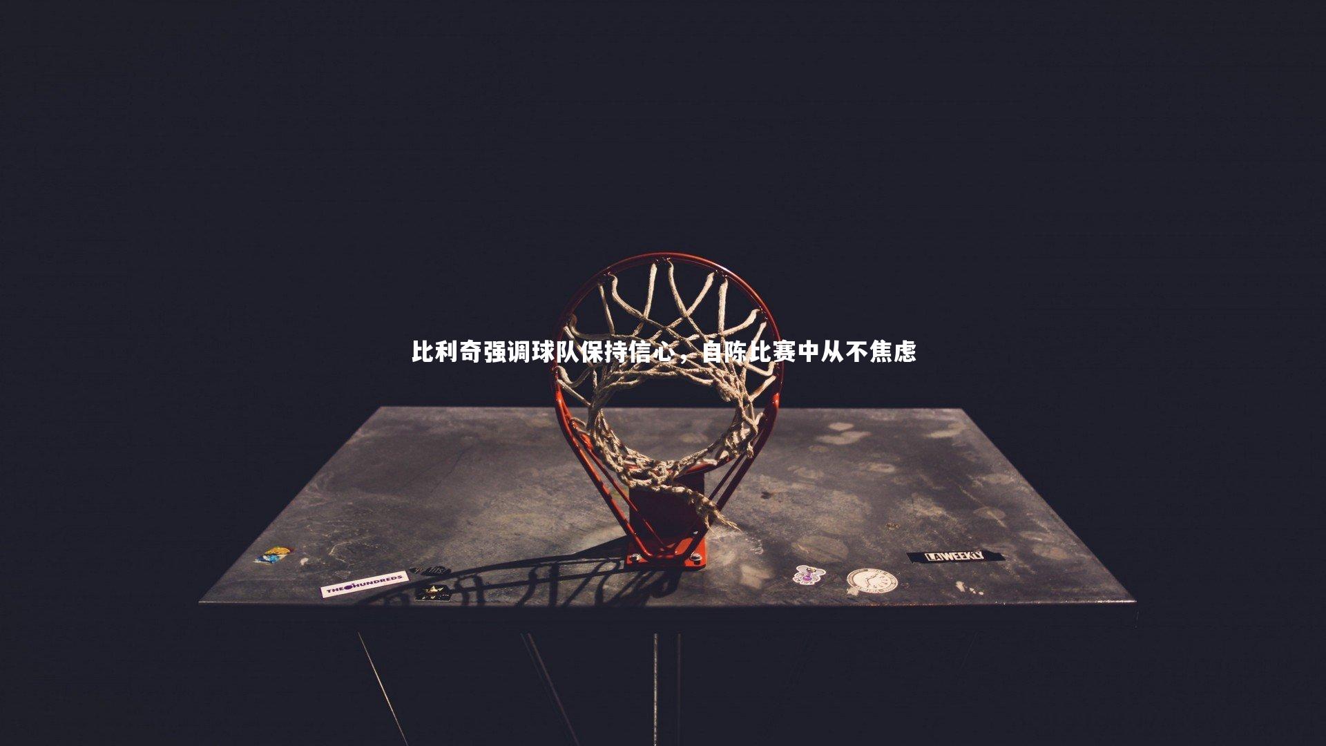 【九游体育】比利奇强调球队保持信心，自陈比赛中从不焦虑